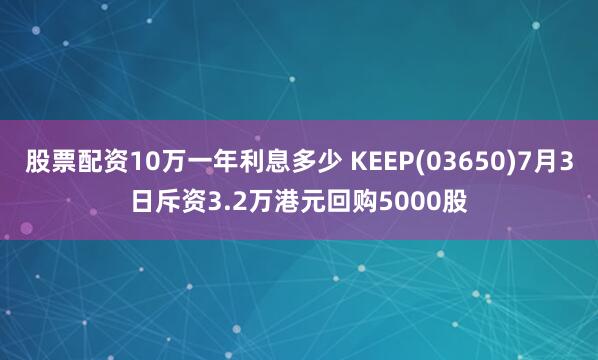 股票配资10万一年利息多少 KEEP(03650)7月3日斥资3.2万港元回购5000股