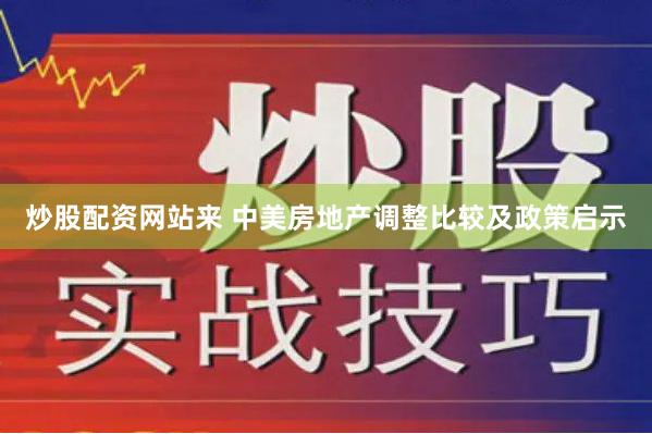 炒股配资网站来 中美房地产调整比较及政策启示