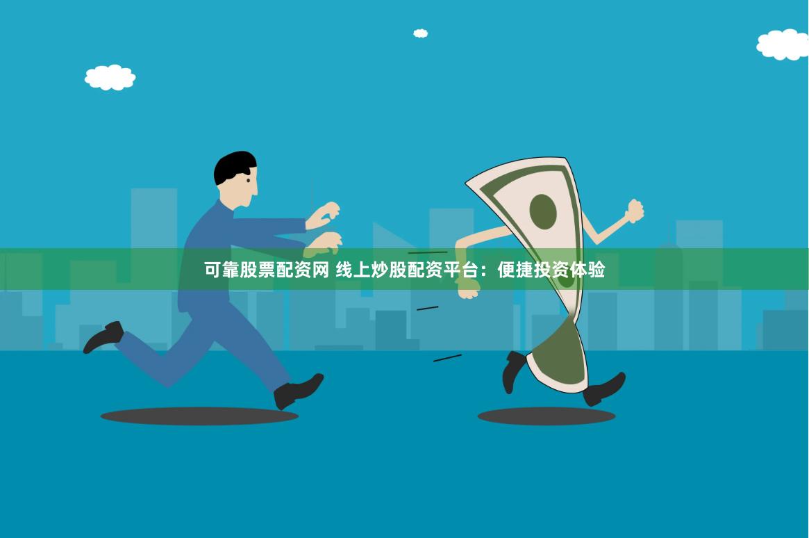可靠股票配资网 线上炒股配资平台：便捷投资体验