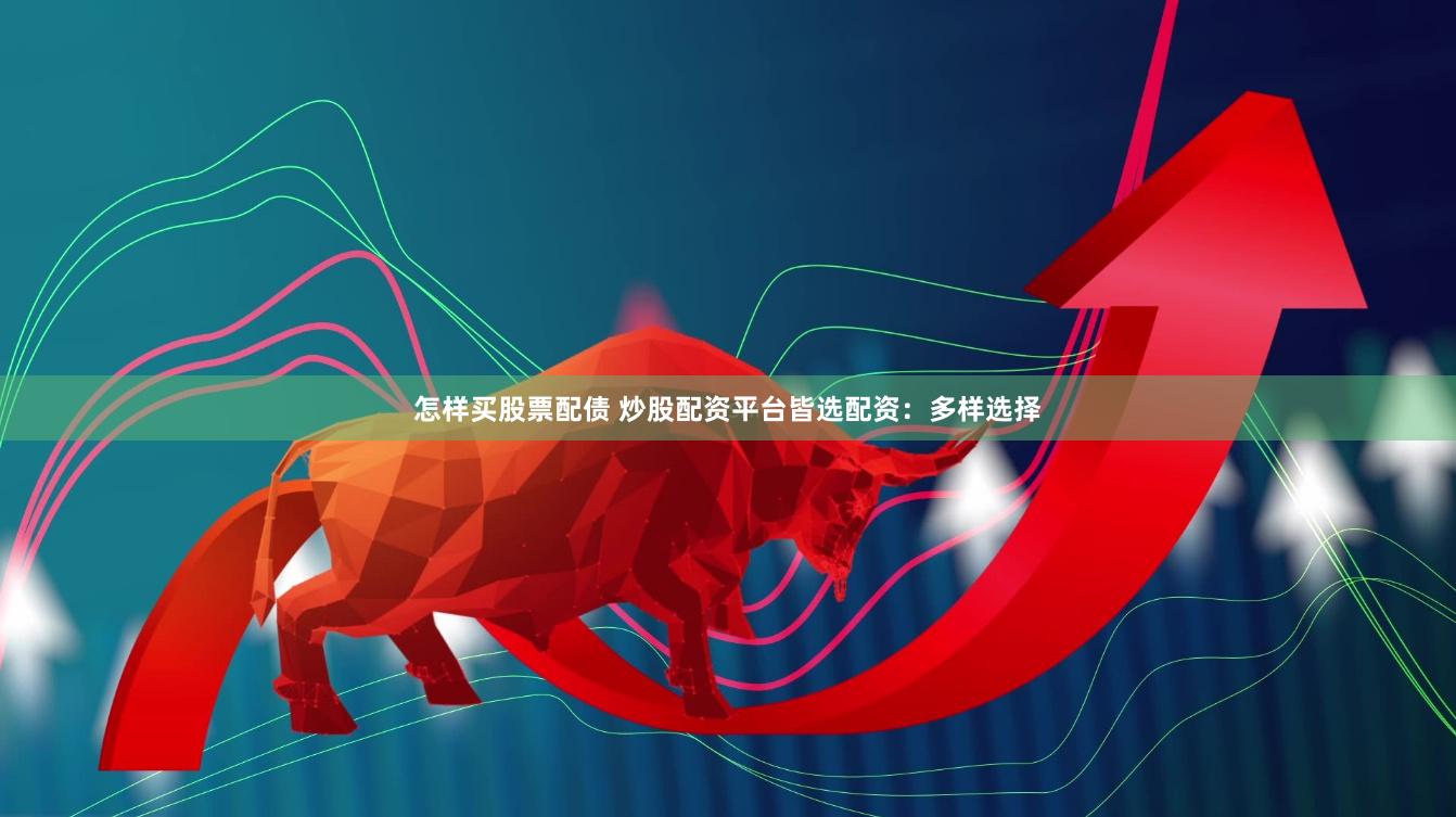 怎样买股票配债 炒股配资平台皆选配资：多样选择