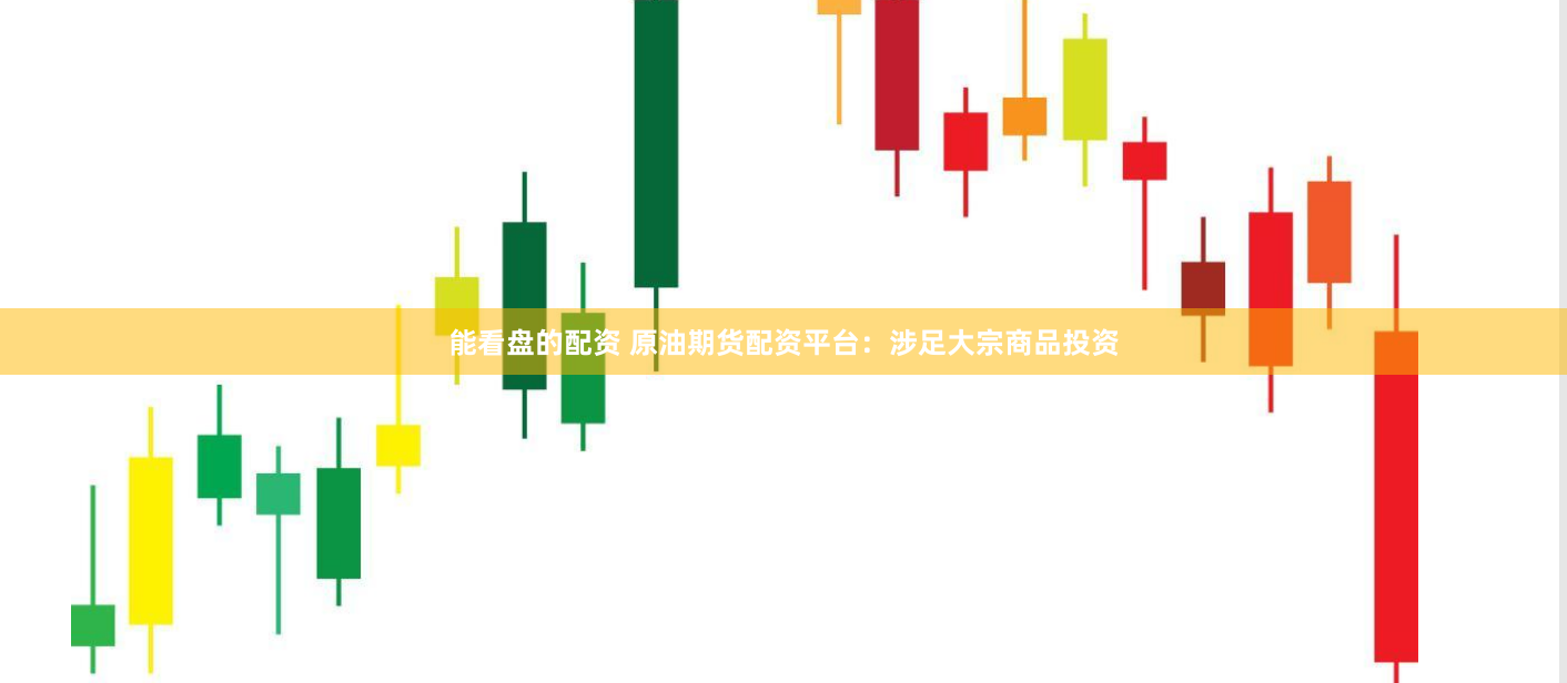 能看盘的配资 原油期货配资平台：涉足大宗商品投资
