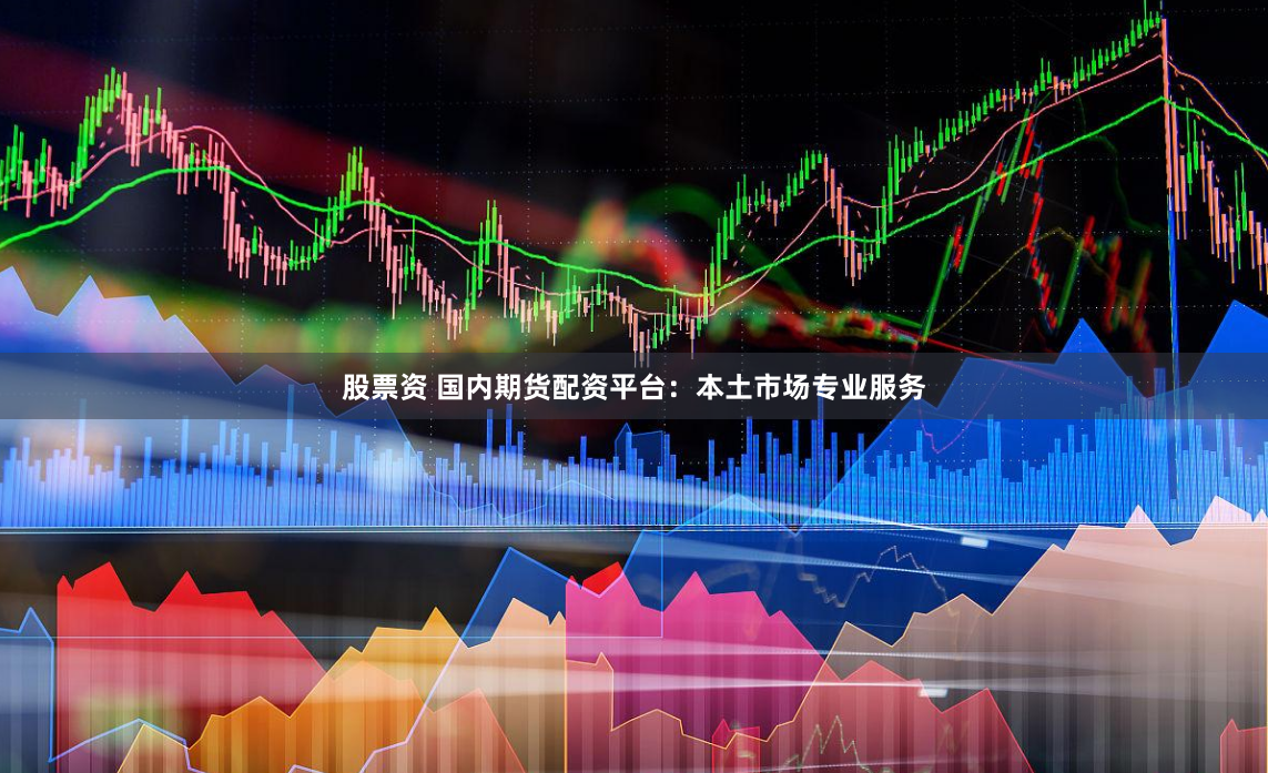 股票资 国内期货配资平台：本土市场专业服务