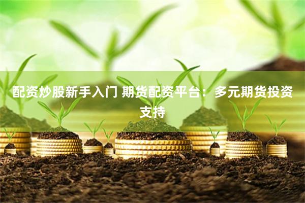 配资炒股新手入门 期货配资平台：多元期货投资支持