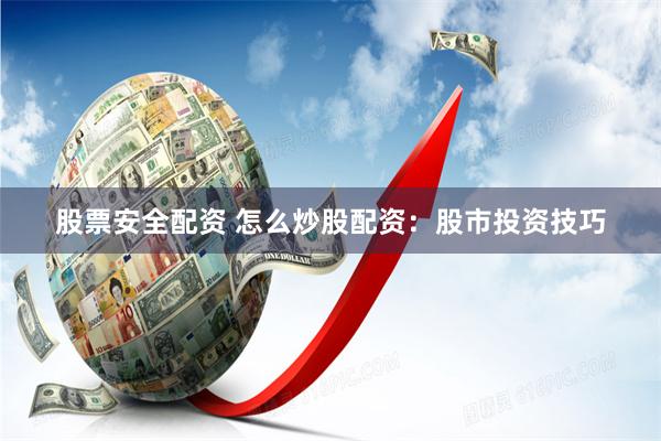 股票安全配资 怎么炒股配资：股市投资技巧