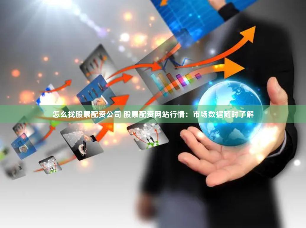 怎么找股票配资公司 股票配资网站行情：市场数据随时了解