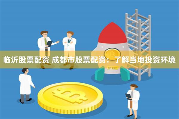 临沂股票配资 成都市股票配资：了解当地投资环境