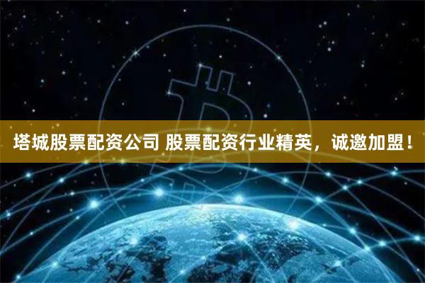塔城股票配资公司 股票配资行业精英，诚邀加盟！