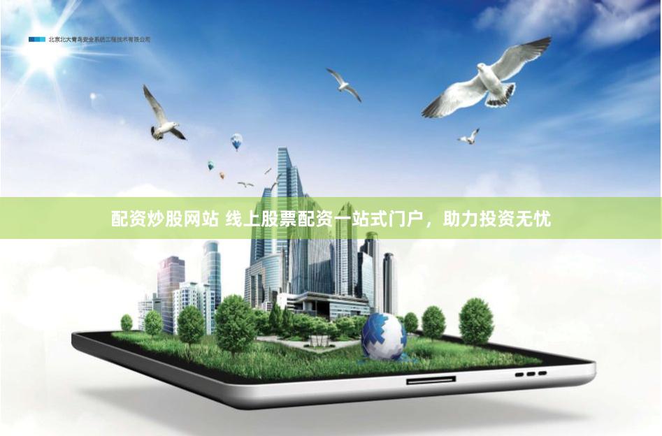 配资炒股网站 线上股票配资一站式门户，助力投资无忧