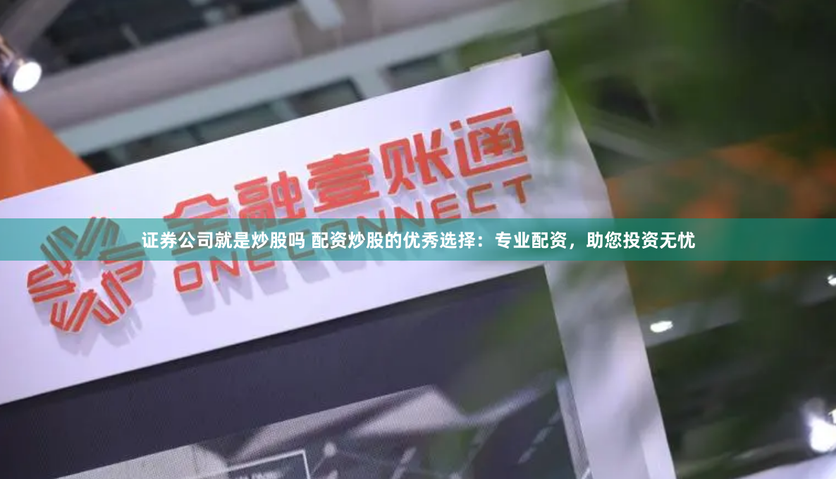 证券公司就是炒股吗 配资炒股的优秀选择：专业配资，助您投资无忧
