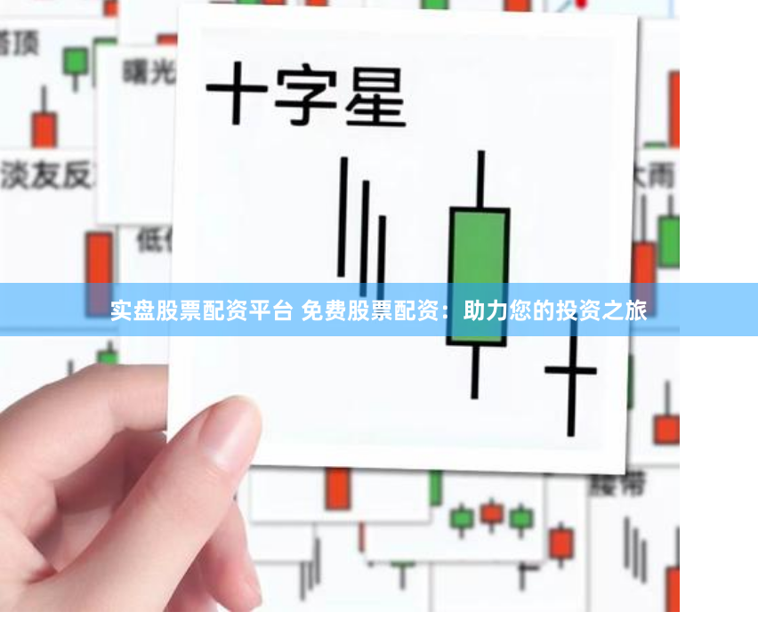 实盘股票配资平台 免费股票配资：助力您的投资之旅