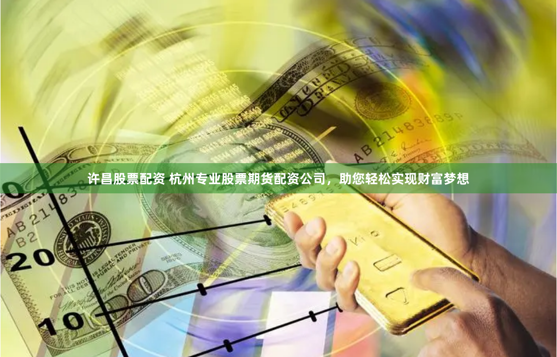许昌股票配资 杭州专业股票期货配资公司，助您轻松实现财富梦想