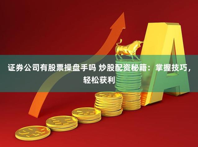 证券公司有股票操盘手吗 炒股配资秘籍：掌握技巧，轻松获利