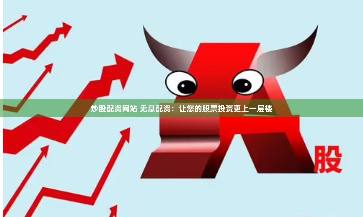 炒股配资网站 无息配资：让您的股票投资更上一层楼