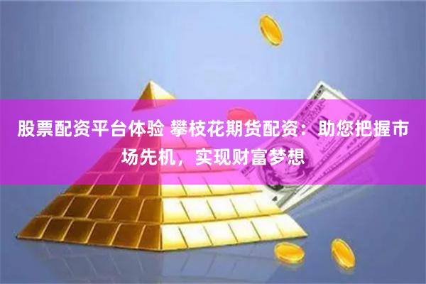 股票配资平台体验 攀枝花期货配资：助您把握市场先机，实现财富梦想
