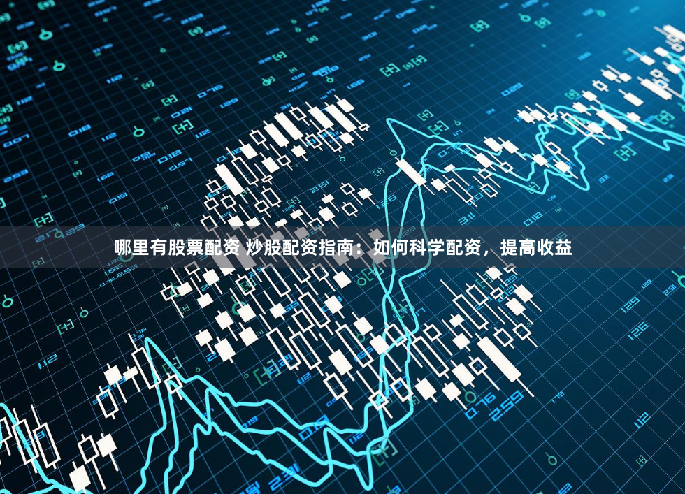 哪里有股票配资 炒股配资指南：如何科学配资，提高收益