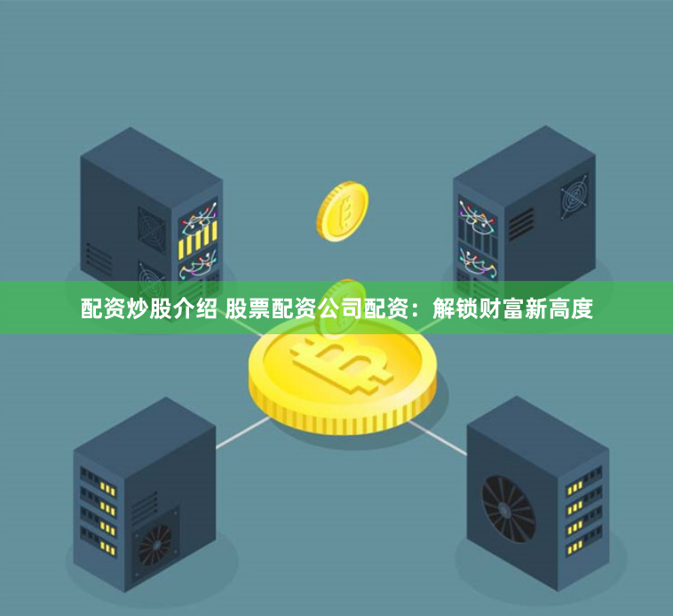 配资炒股介绍 股票配资公司配资：解锁财富新高度