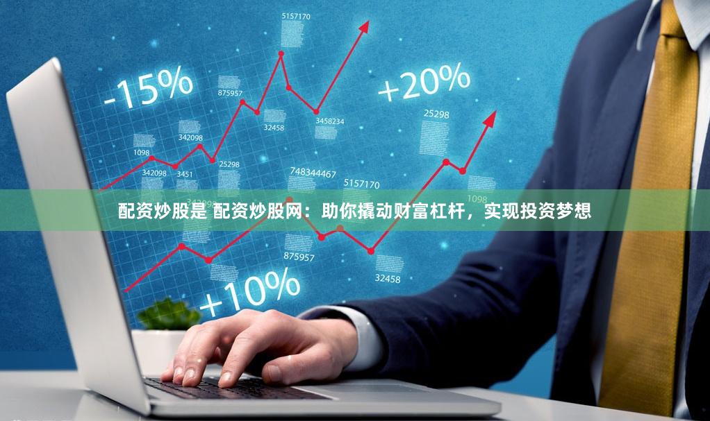 配资炒股是 配资炒股网：助你撬动财富杠杆，实现投资梦想
