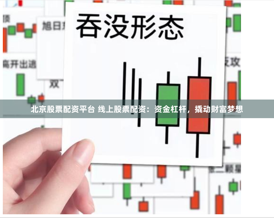 北京股票配资平台 线上股票配资：资金杠杆，撬动财富梦想