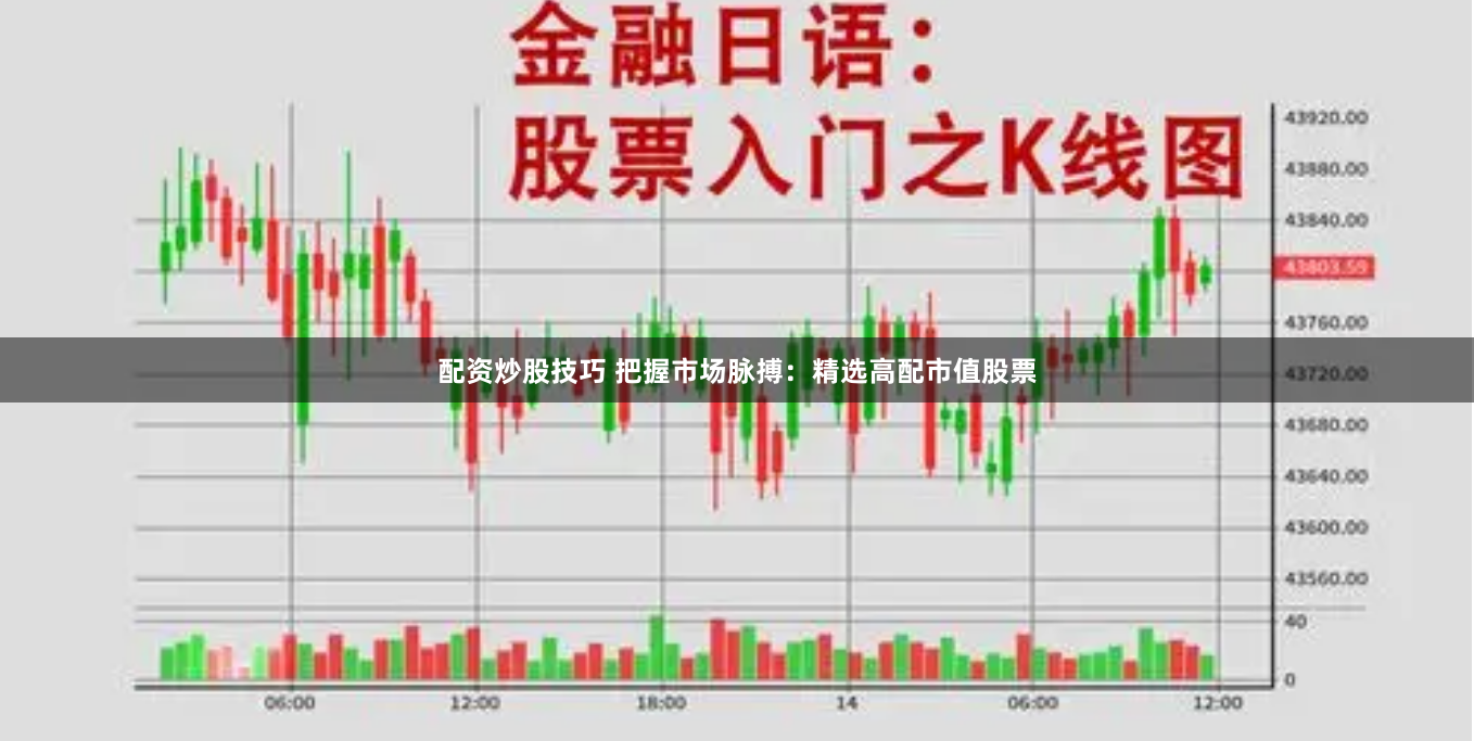 配资炒股技巧 把握市场脉搏：精选高配市值股票