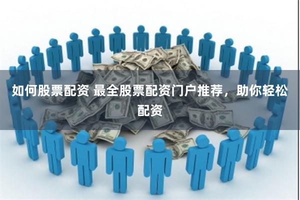 如何股票配资 最全股票配资门户推荐，助你轻松配资