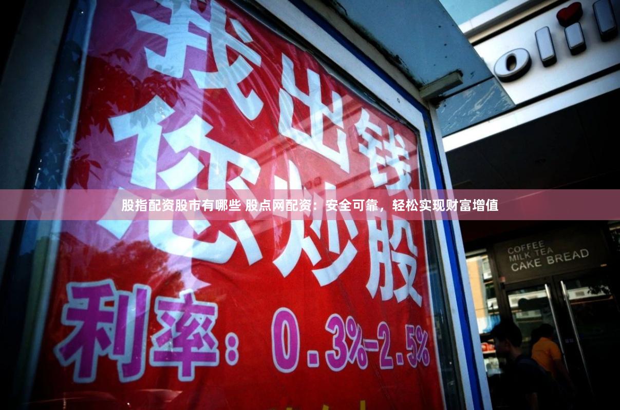 股指配资股市有哪些 股点网配资：安全可靠，轻松实现财富增值