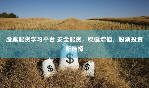 股票配资学习平台 安全配资，稳健增值，股票投资新选择