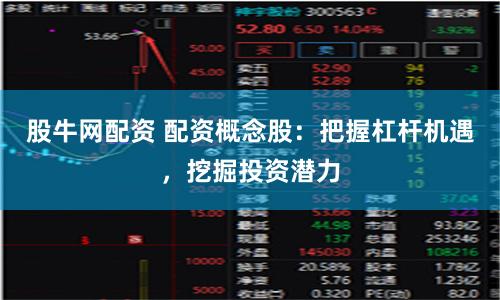 股牛网配资 配资概念股：把握杠杆机遇，挖掘投资潜力