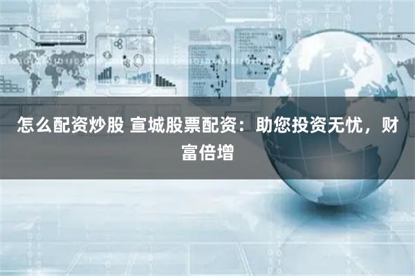 怎么配资炒股 宣城股票配资：助您投资无忧，财富倍增