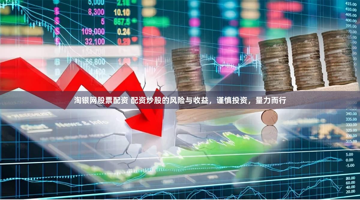 淘银网股票配资 配资炒股的风险与收益，谨慎投资，量力而行