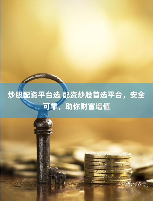 炒股配资平台选 配资炒股首选平台，安全可靠，助你财富增值
