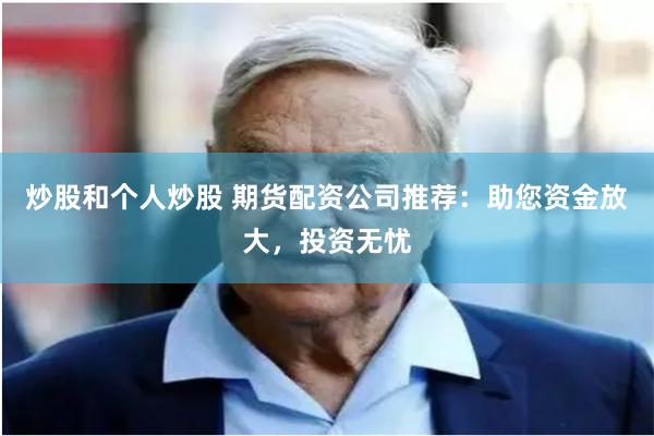 炒股和个人炒股 期货配资公司推荐：助您资金放大，投资无忧
