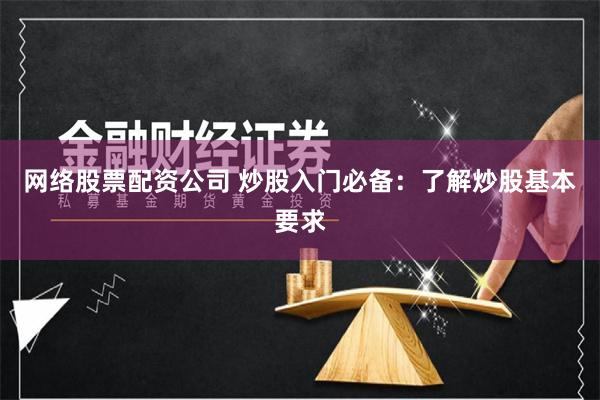 网络股票配资公司 炒股入门必备：了解炒股基本要求