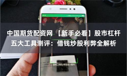 中国期货配资网 【新手必看】股市杠杆五大工具测评:借钱炒股利弊全解析