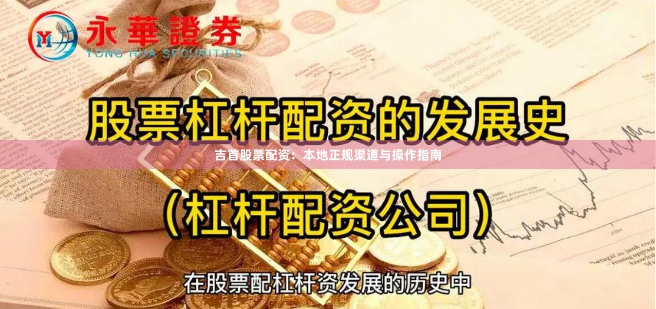 吉首股票配资：本地正规渠道与操作指南
