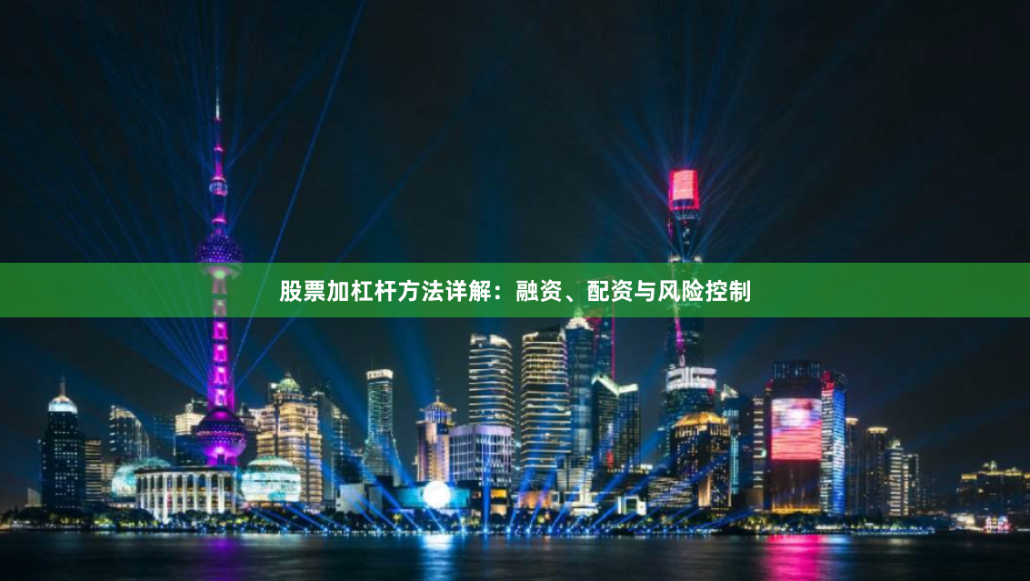 股票加杠杆方法详解：融资、配资与风险控制