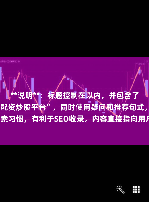 **说明**：标题控制在以内，并包含了核心关键词“正规的配资炒股平台”，同时使用疑问和推荐句式，符合用户搜索习惯，有利于SEO收录。内容直接指向用户寻找安全、合法平台的核心需求。