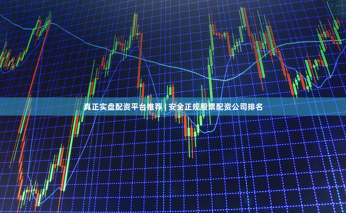 真正实盘配资平台推荐 | 安全正规股票配资公司排名