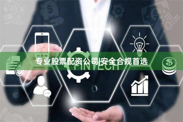 专业股票配资公司|安全合规首选