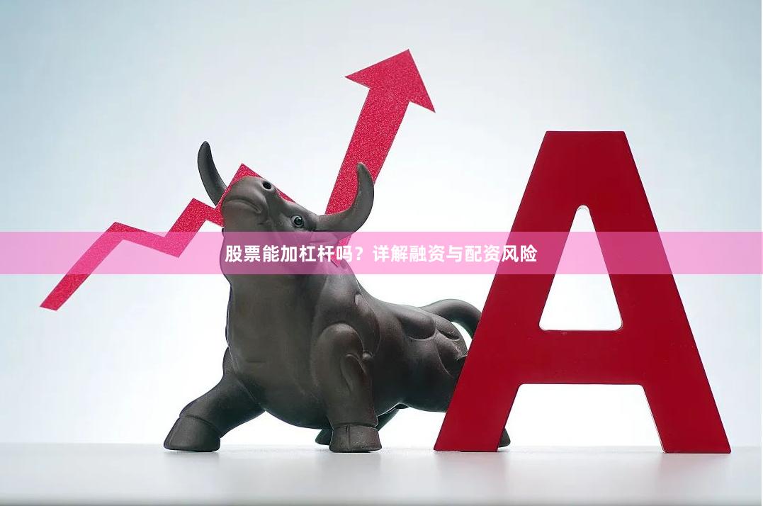 股票能加杠杆吗？详解融资与配资风险