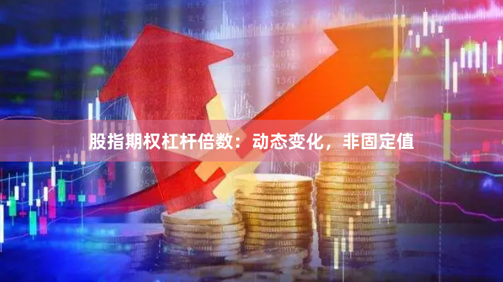 股指期权杠杆倍数：动态变化，非固定值
