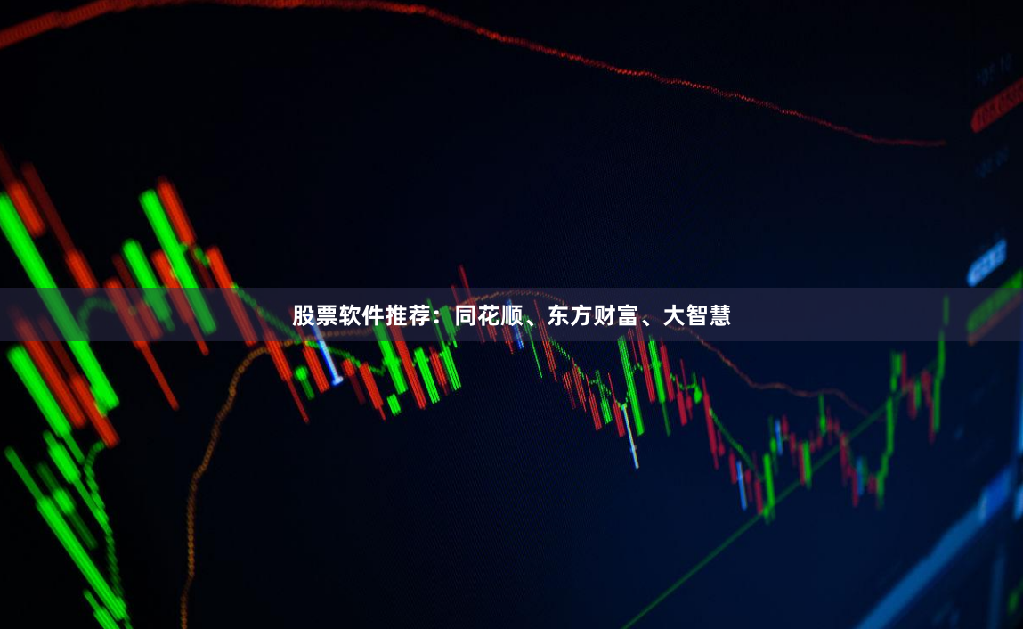 股票软件推荐：同花顺、东方财富、大智慧