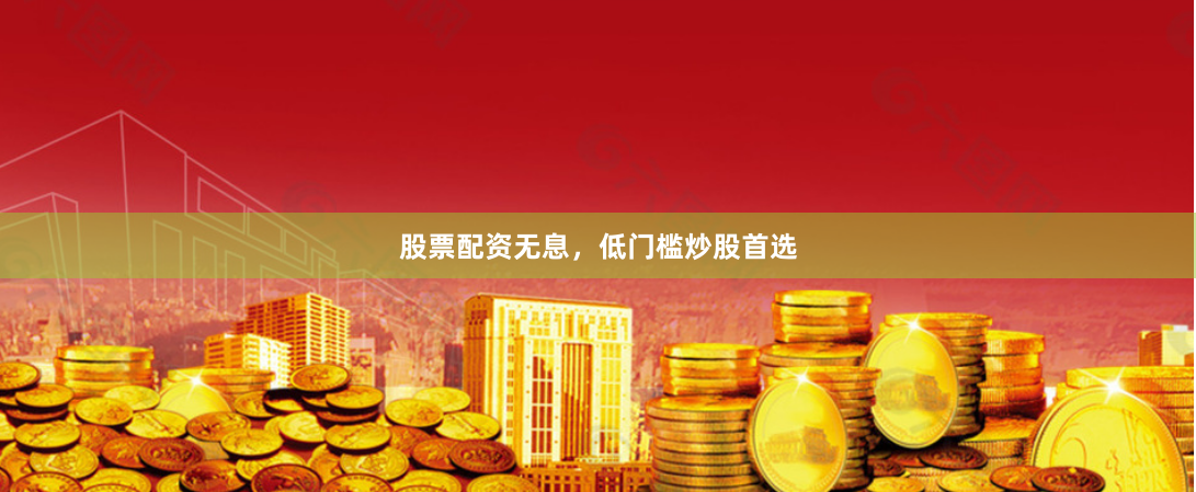 股票配资无息，低门槛炒股首选