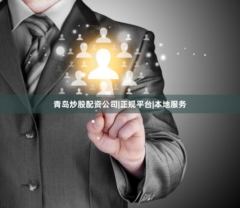 青岛炒股配资公司|正规平台|本地服务
