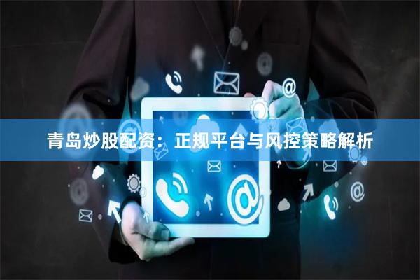 青岛炒股配资：正规平台与风控策略解析