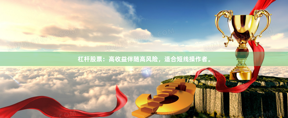 杠杆股票:高收益伴随高风险,适合短线操作者。