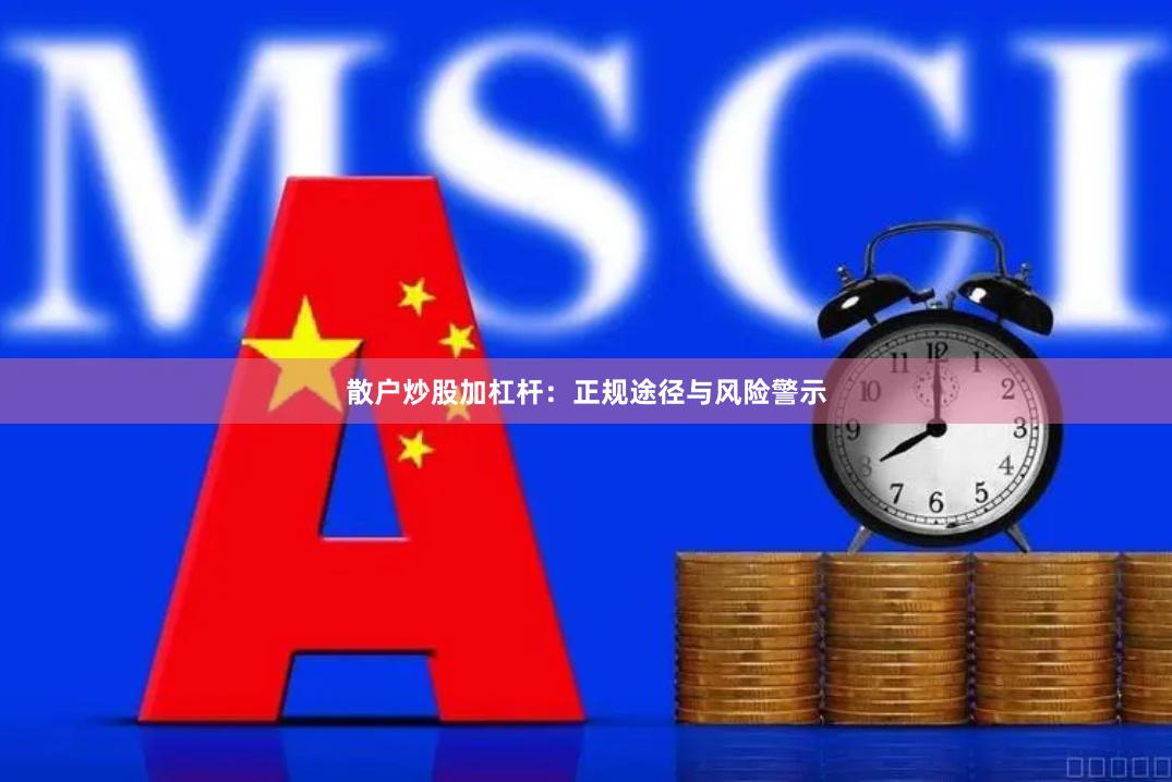 散户炒股加杠杆：正规途径与风险警示
