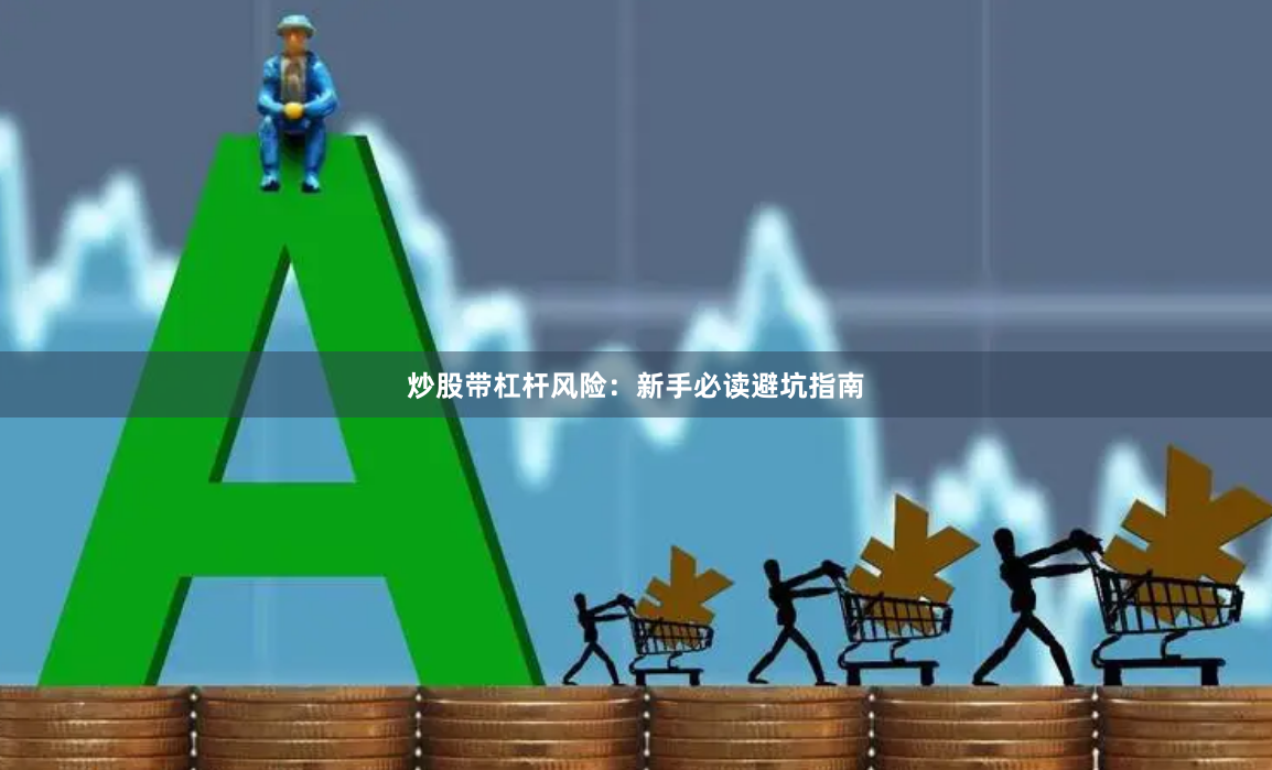 炒股带杠杆风险:新手必读避坑指南