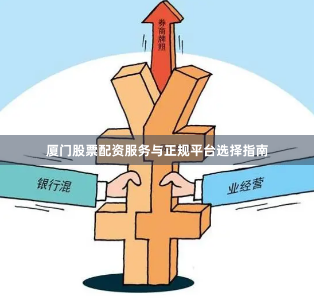 厦门股票配资服务与正规平台选择指南