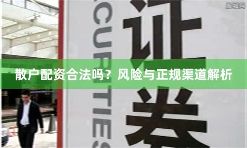 散户配资合法吗？风险与正规渠道解析