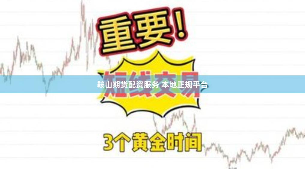鞍山期货配资服务 本地正规平台